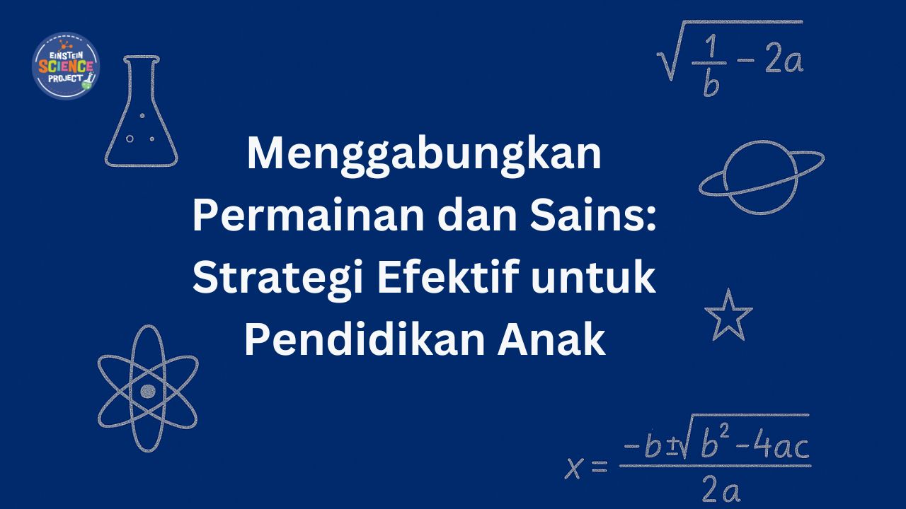 Menggabungkan Permainan dan Sains: Strategi Efektif untuk Pendidikan Anak