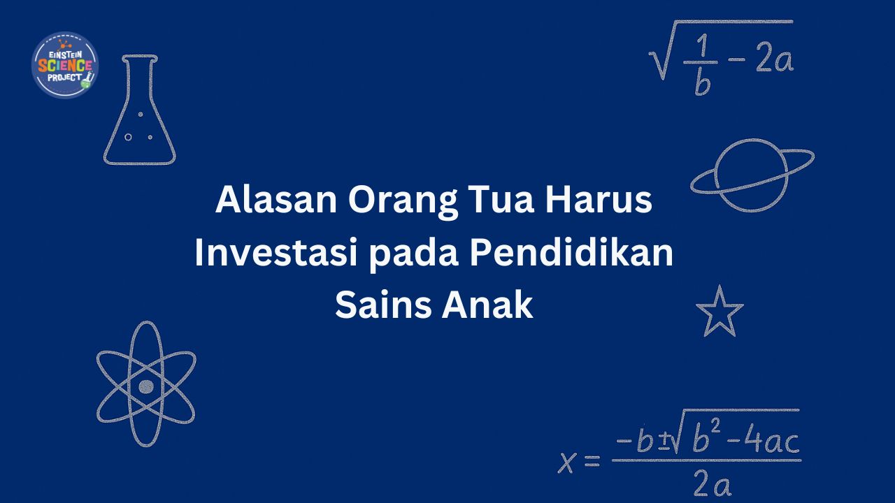 Alasan Orang Tua Harus Investasi pada Pendidikan Sains Anak