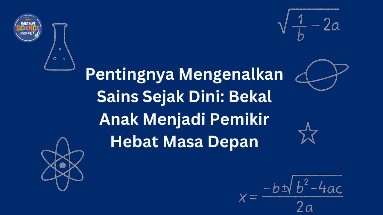 Pentingnya Mengenalkan Sains Sejak Dini Bekal Anak Menjadi Pemikir Hebat Masa Depan