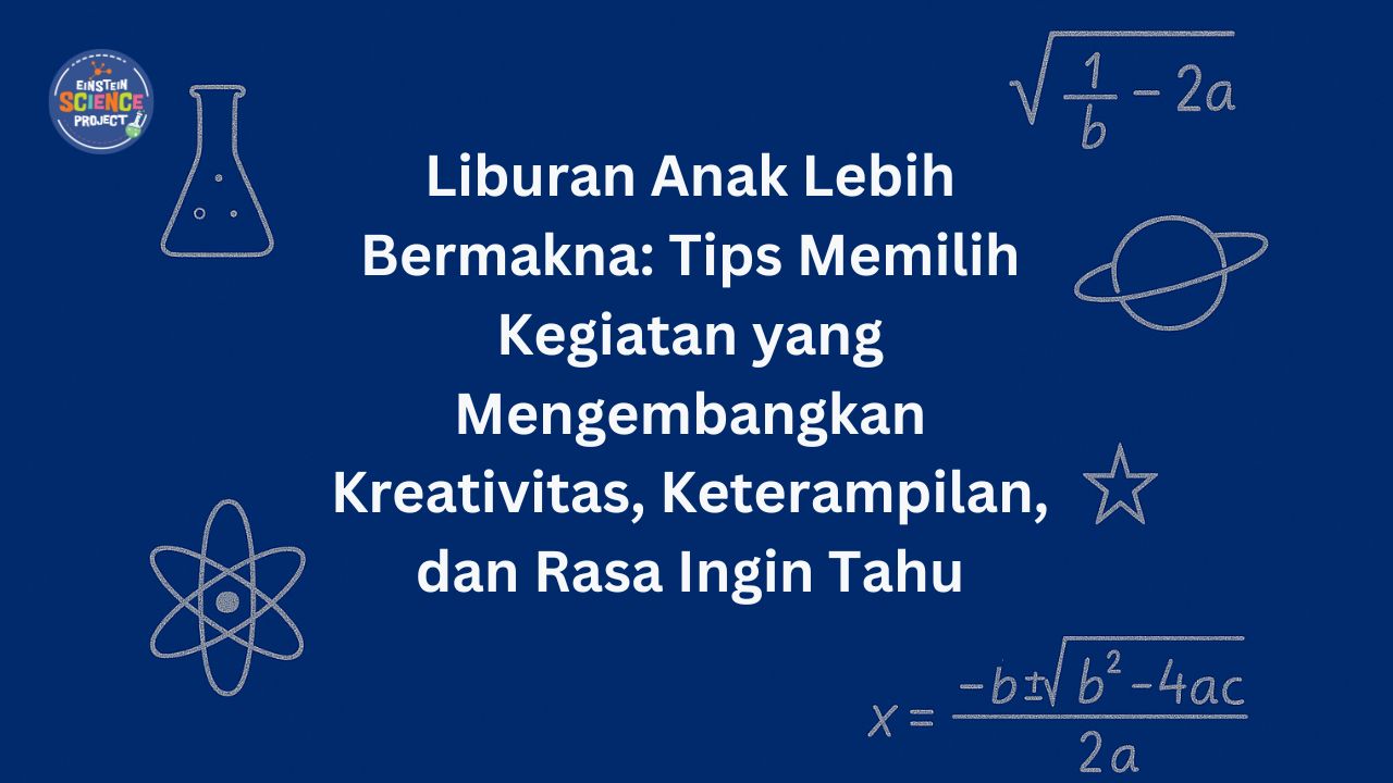 Liburan Anak Lebih Bermakna: Tips Memilih Kegiatan yang Mengembangkan Kreativitas, Keterampilan, dan Rasa Ingin Tahu
